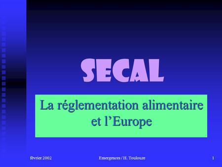 Février 2002Emergences / H. Toulouze1 Secal La réglementation alimentaire et lEurope.