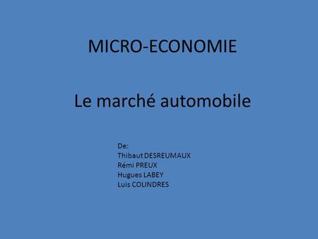 MICRO-ECONOMIE Le marché automobile De: Thibaut DESREUMAUX Rémi PREUX