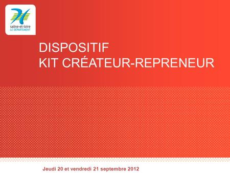 DISPOSITIF KIT CRÉATEUR-REPRENEUR Jeudi 20 et vendredi 21 septembre 2012.