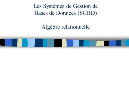 Les Systèmes de Gestion de Bases de Données (SGBD) Algèbre relationnelle.