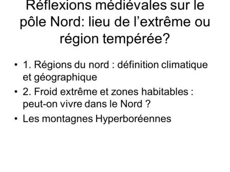 Réflexions médiévales sur le pôle Nord: lieu de lextrême ou région tempérée? 1. Régions du nord : définition climatique et géographique 2. Froid extrême.