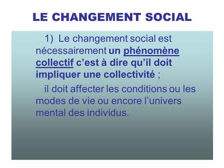 LE CHANGEMENT SOCIAL 1) Le changement social est nécessairement un phénomène collectif c’est à dire qu’il doit impliquer une collectivité ; il doit affecter.
