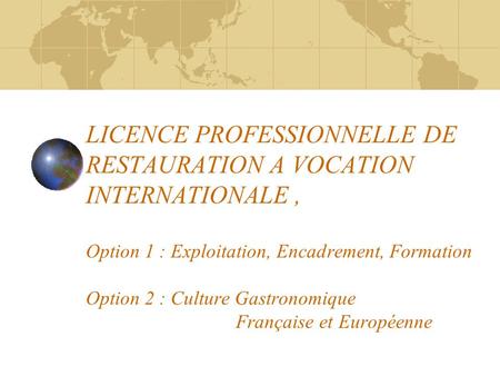 LICENCE PROFESSIONNELLE DE RESTAURATION A VOCATION INTERNATIONALE, Option 1 : Exploitation, Encadrement, Formation Option 2 : Culture Gastronomique Française.