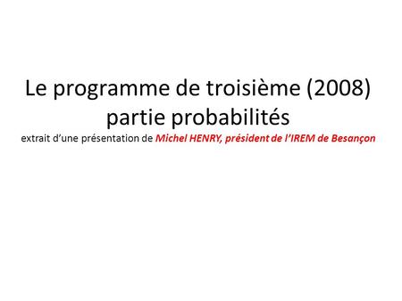 Le programme de troisième (2008) partie probabilités extrait d’une présentation de Michel HENRY, président de l’IREM de Besançon.