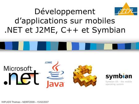 Développement dapplications sur mobiles.NET et J2ME, C++ et Symbian WIPLIER Thomas – M2IRT2009 – 15/02/2007.