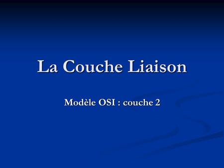 La Couche Liaison Modèle OSI : couche 2.