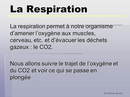 La Respiration La respiration permet à notre organisme d’amener l’oxygène aux muscles, cerveau, etc. et d’évacuer les déchets gazeux : le CO2. Nous allons.