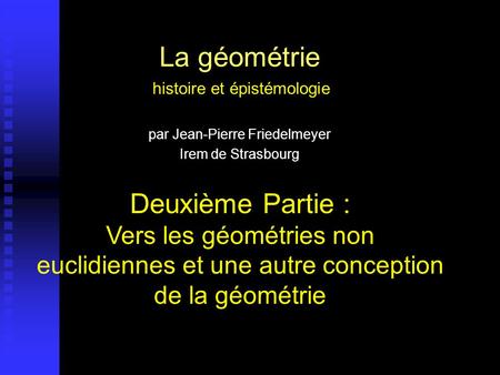 La géométrie histoire et épistémologie par Jean-Pierre Friedelmeyer Irem de Strasbourg Deuxième Partie : Vers les géométries non euclidiennes et une.