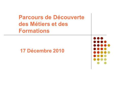 Parcours de Découverte des Métiers et des Formations 17 Décembre 2010.
