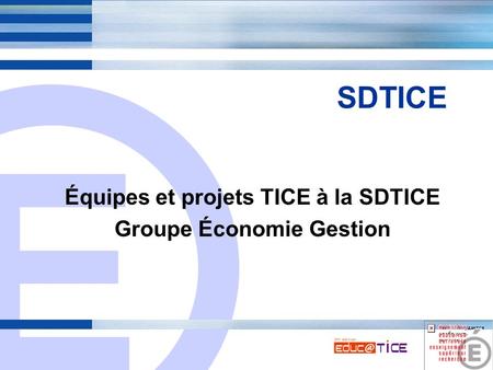 E 1 SDTICE Équipes et projets TICE à la SDTICE Groupe Économie Gestion.