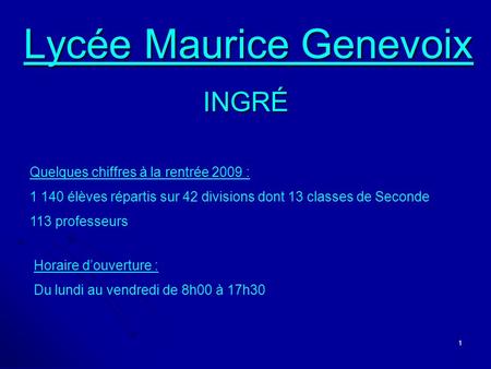 1 Lycée Maurice Genevoix Lycée Maurice GenevoixINGRÉ Quelques chiffres à la rentrée 2009 : 1 140 élèves répartis sur 42 divisions dont 13 classes de Seconde.