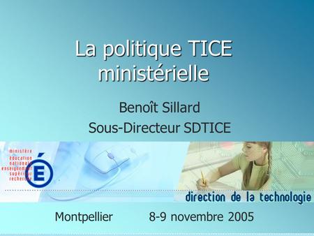 La politique TICE ministérielle Benoît Sillard Sous-Directeur SDTICE Montpellier8-9 novembre 2005.