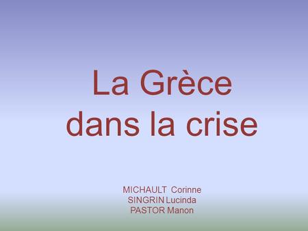 La Grèce dans la crise MICHAULT Corinne SINGRIN Lucinda PASTOR Manon.