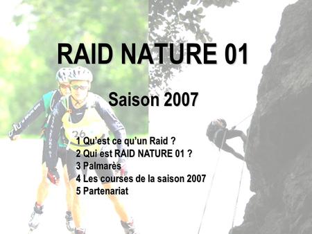 RAID NATURE 01 Saison 2007 1 Quest ce quun Raid ? 2 Qui est RAID NATURE 01 ? 3 Palmarès 4 Les courses de la saison 2007 5 Partenariat.