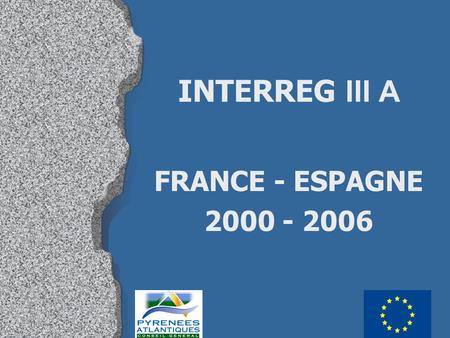 INTERREG III A FRANCE - ESPAGNE 2000 - 2006. LA ZONE ELIGIBLE l 5 départements français : Pyrénées-Atlantiques, Hautes-Pyrénées, Haute-Garonne, Ariège,