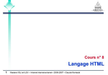 Masters IIGLI et ILGII – Intranet internet extranet – 2006-2007 – Claude Montacié 1 Cours n° 8 Langage HTML.