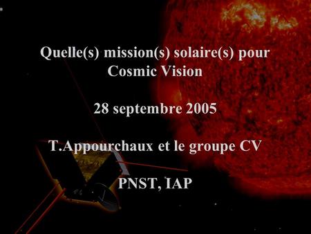 Quelle(s) mission(s) solaire(s) pour Cosmic Vision 28 septembre 2005 T.Appourchaux et le groupe CV PNST, IAP.