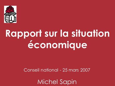 Rapport sur la situation économique Conseil national - 25 mars 2007 Michel Sapin.