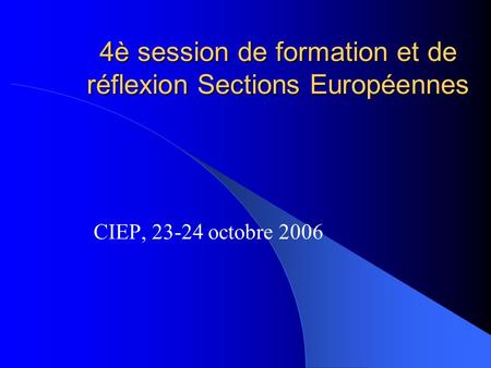 4è session de formation et de réflexion Sections Européennes CIEP, 23-24 octobre 2006.