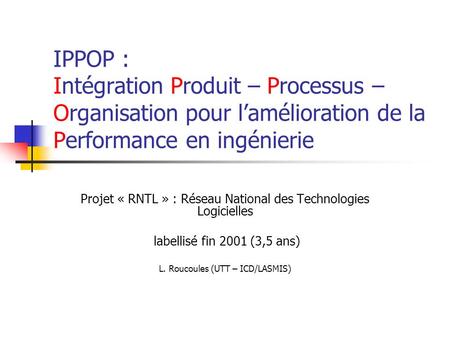 IPPOP : Intégration Produit – Processus – Organisation pour l’amélioration de la Performance en ingénierie Projet « RNTL » : Réseau National des Technologies.