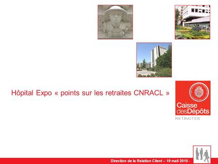 Direction de la Relation Client – 19 mail 2010 - Hôpital Expo « points sur les retraites CNRACL »