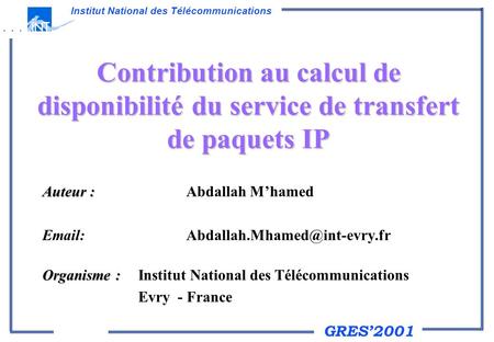 GRES2001 Institut National des Télécommunications Contribution au calcul de disponibilité du service de transfert de paquets IP Auteur : Auteur : Abdallah.