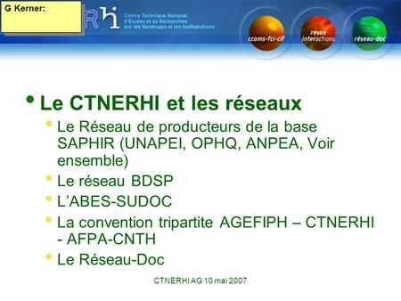 CTNERHI AG 10 mai 2007 Le CTNERHI et les réseaux Le Réseau de producteurs de la base SAPHIR (UNAPEI, OPHQ, ANPEA, Voir ensemble) Le réseau BDSP LABES-SUDOC.