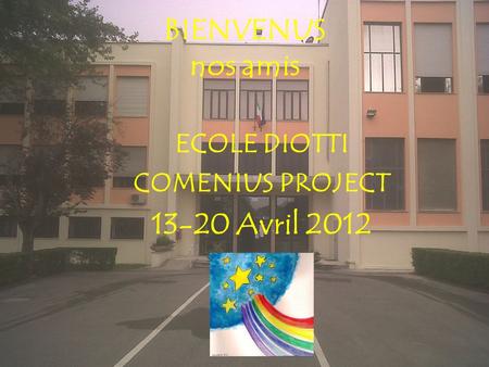 BIENVENUS nos amis ECOLE DIOTTI COMENIUS PROJECT 13-20 Avril 2012.