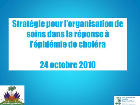 Stratégie pour lorganisation de soins dans la réponse à lépidémie de choléra 24 octobre 2010.
