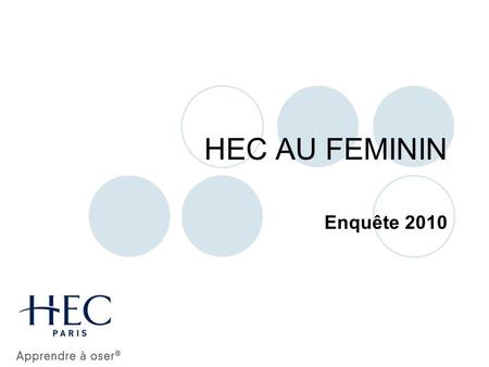 HEC AU FEMININ Enquête 2010. Les points clé : Lenquête Les répondants Perception générale de HEC au Féminin Image des différentes activités.