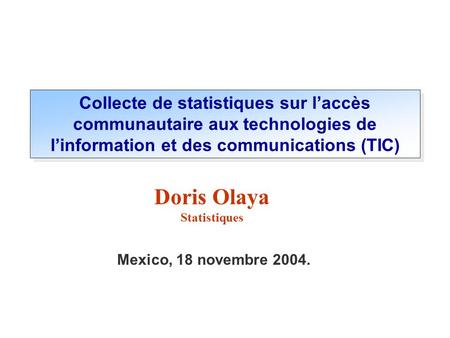 Collecte de statistiques sur l’accès communautaire aux technologies de l’information et des communications (TIC) Doris Olaya Statistiques Mexico, 18 novembre.