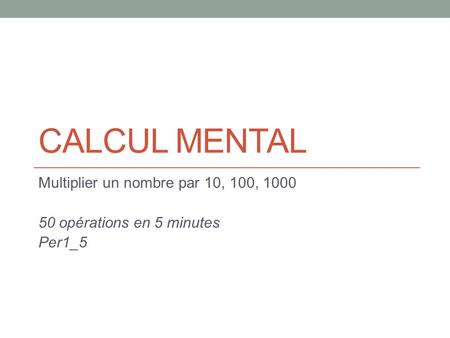 CALCUL MENTAL Multiplier un nombre par 10, 100, 1000