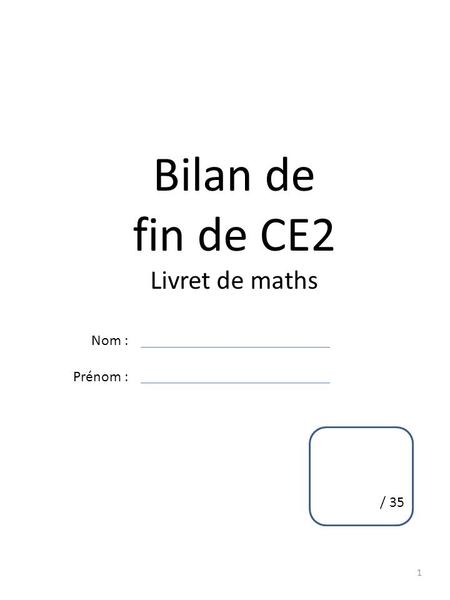 Bilan de fin de CE2 Livret de maths Nom : Prénom : / 35.