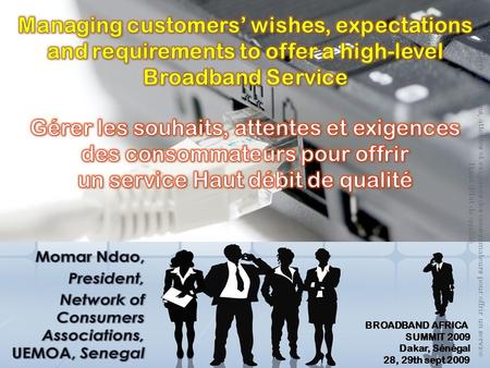 Gérer les besoins, attentes et exigences des consommateurs pour offrir un service Haut débit de qualité BROADBAND AFRICA SUMMIT 2009 Dakar, Sénégal 28,