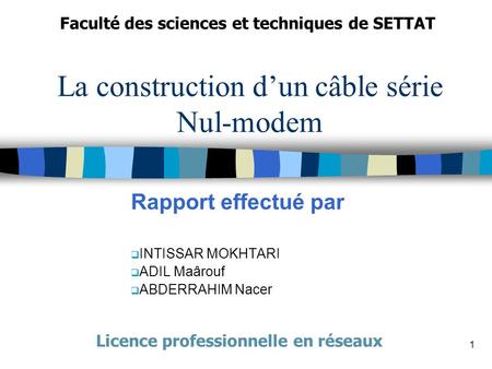 1 La construction dun câble série Nul-modem Rapport effectué par INTISSAR MOKHTARI ADIL Maârouf ABDERRAHIM Nacer Faculté des sciences et techniques de.