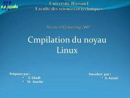 Encadrer par : A. Azzati Préparer par : Z. Lhadi H. Arache Cmpilation du noyau Linux.