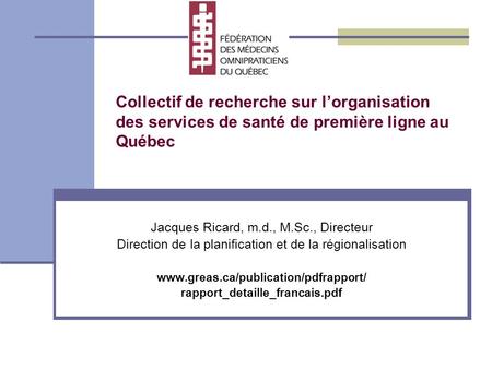 Collectif de recherche sur lorganisation des services de santé de première ligne au Québec Jacques Ricard, m.d., M.Sc., Directeur Direction de la planification.