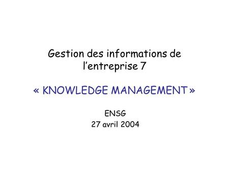 Gestion des informations de lentreprise 7 « KNOWLEDGE MANAGEMENT » ENSG 27 avril 2004.