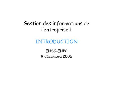 Gestion des informations de lentreprise 1 INTRODUCTION ENSG-ENPC 9 décembre 2005.