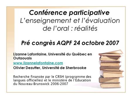 Conférence participative Lenseignement et lévaluation de loral : réalités Pré congrès AQPF 24 octobre 2007 Lizanne Lafontaine, Université du Québec en.