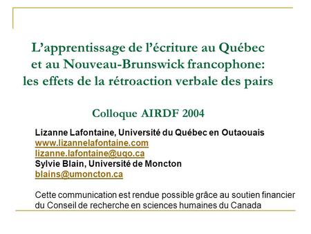 Lapprentissage de lécriture au Québec et au Nouveau-Brunswick francophone: les effets de la rétroaction verbale des pairs Colloque AIRDF 2004 Lizanne Lafontaine,