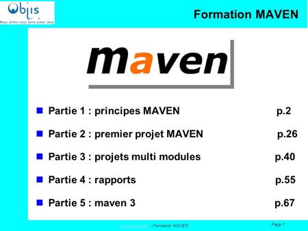 Www.objis.comwww.objis.com - Formation MAVEN Page 1 Formation MAVEN Partie 1 : principes MAVEN p.2 Partie 2 : premier projet MAVEN p.26 Partie 3 : projets.