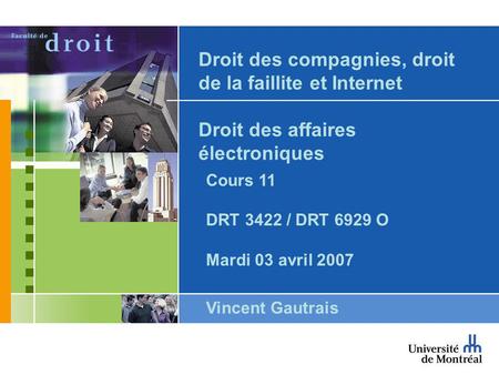 Droit des compagnies, droit de la faillite et Internet Droit des affaires électroniques Cours 11 DRT 3422 / DRT 6929 O Mardi 03 avril 2007 Vincent Gautrais.