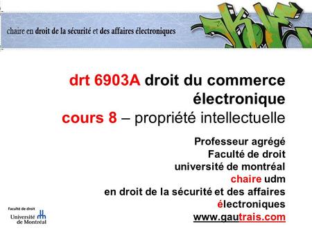 Drt 6903A droit du commerce électronique cours 8 – propriété intellectuelle Professeur agrégé Faculté de droit université de montréal chaire udm en droit.