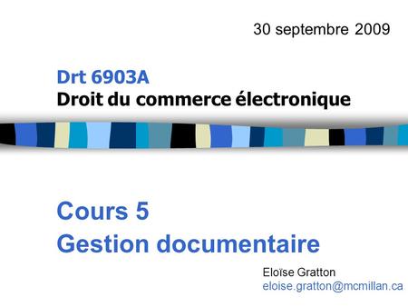 Drt 6903A Droit du commerce électronique Cours 5 Gestion documentaire 30 septembre 2009 Eloïse Gratton