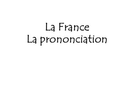 La France La prononciation. Nous allons… penseroser parler mettre en application écrire.