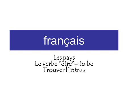 français Les pays Le verbe être– to be Trouver lintrus.