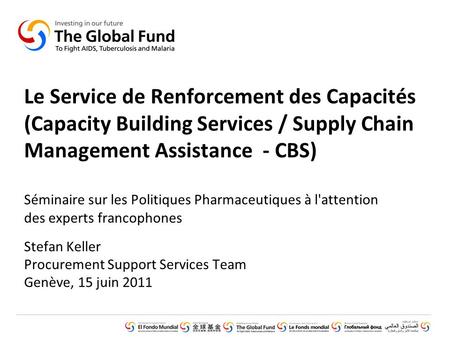 GLOBAL FUND CORE PRESENTATION SET © Introduction (February 2011) Le Service de Renforcement des Capacités (Capacity Building Services / Supply Chain Management.