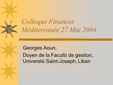 Colloque Finances Méditerranée 27 Mai 2004 Georges Aoun, Doyen de la Facult é de gestion, Universit é Saint-Joseph, Liban.