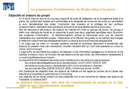 1 Aide à la Pierre © Ineum Consulting 2007 Le programme damélioration du SI des aides à la pierre Objectifs et acteurs du projet Au fil de la mise en œuvre.